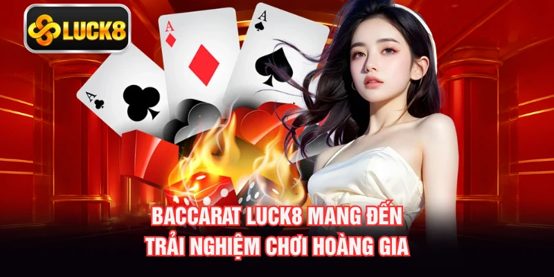 Baccarat LUCK8 mang đến trải nghiệm chơi hoàng gia