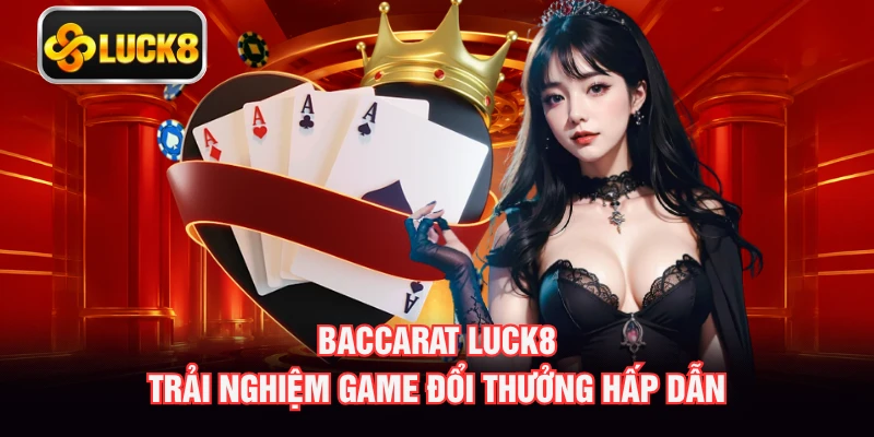 Baccarat LUCK8 - Trải Nghiệm Game Đổi Thưởng Hấp Dẫn