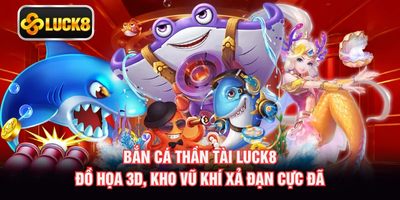 Bắn Cá Thần Tài LUCK8 - Đồ Họa 3D, Kho Vũ Khí Xả Đạn Cực Đã