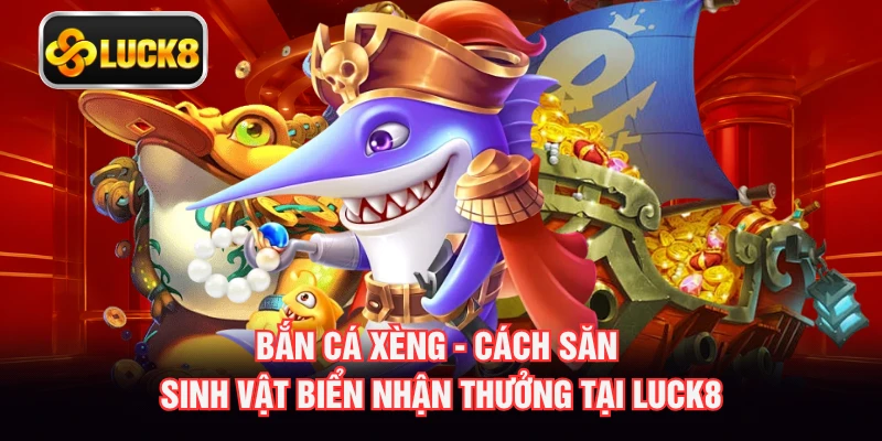 Bắn Cá Xèng - Cách Săn Sinh Vật Biển Nhận Thưởng Tại LUCK8