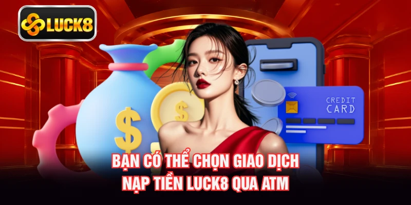 Bạn có thể chọn giao dịch nạp tiền LUCK8 qua ATM