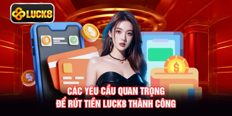 Các yêu cầu quan trọng để rút tiền LUCK8 thành công