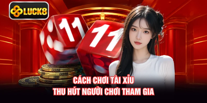 Cách chơi Tài Xỉu thu hút người chơi tham gia