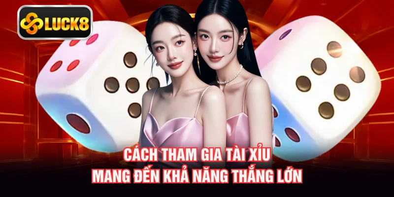 Cách tham gia Tài Xỉu mang đến khả năng thắng lớn