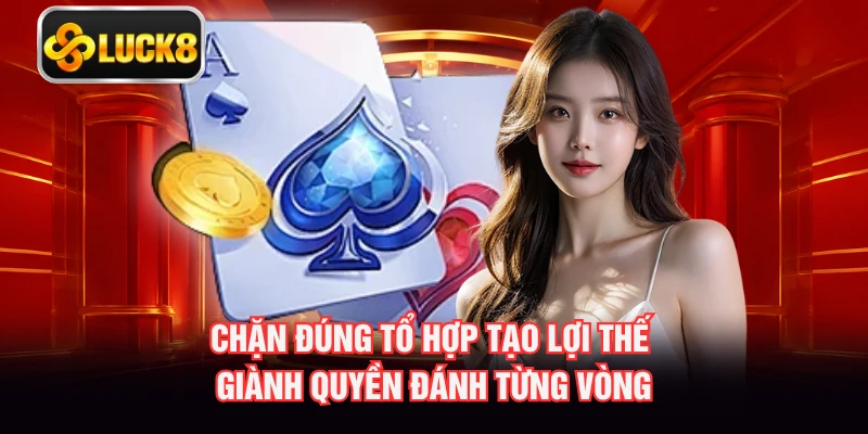 Chặn đúng tổ hợp tạo lợi thế giành quyền đánh từng vòng