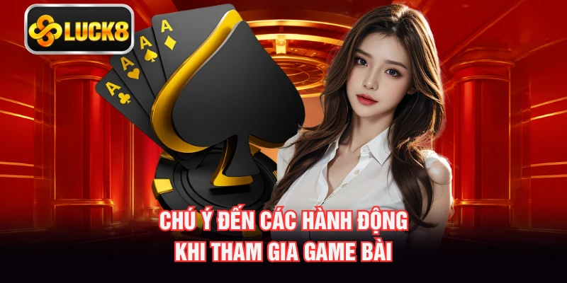 Chú ý đến các hành động khi tham gia game bài