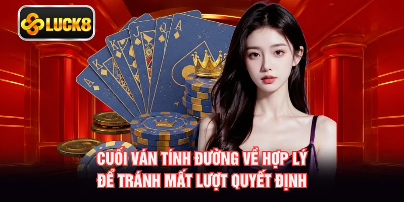 Cuối ván tính đường về hợp lý để tránh mất lượt quyết định