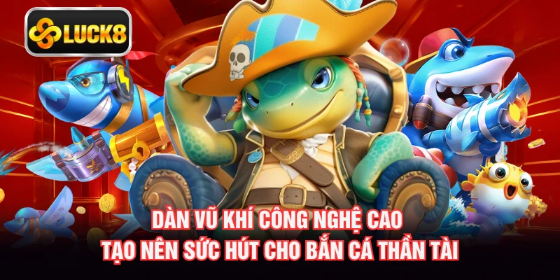 Dàn vũ khí công nghệ cao tạo nên sức hút cho bắn cá thần tài