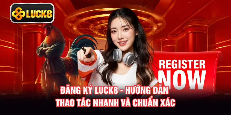 Đăng Ký LUCK8 - Hướng Dẫn Thao Tác Nhanh Và Chuẩn Xác
