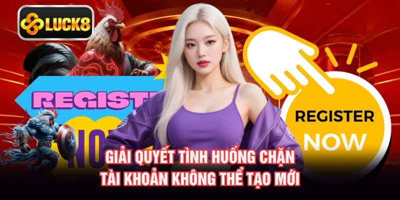 Giải quyết tình huống chặn tài khoản không thể tạo mới