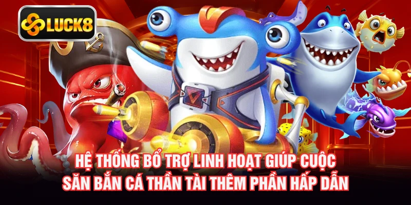 Hệ thống bổ trợ linh hoạt giúp cuộc săn bắn cá thần tài thêm phần hấp dẫn
