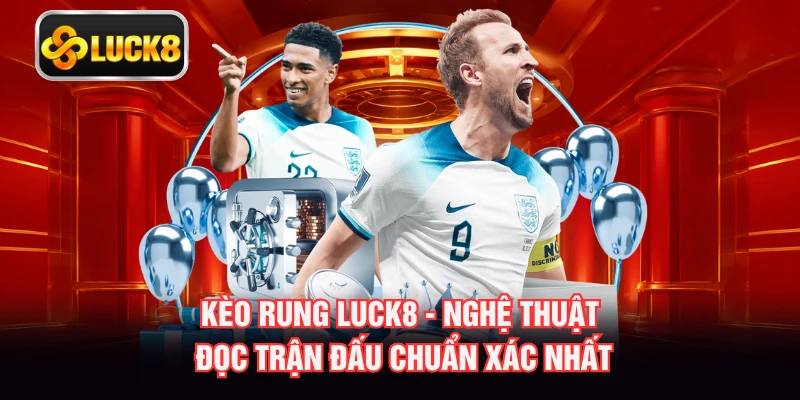 Kèo Rung LUCK8 - Nghệ Thuật Đọc Trận Đấu Chuẩn Xác Nhất
