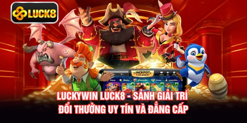 Luckywin LUCK8 - Sảnh Giải Trí Đổi Thưởng Uy Tín Và Đẳng Cấp