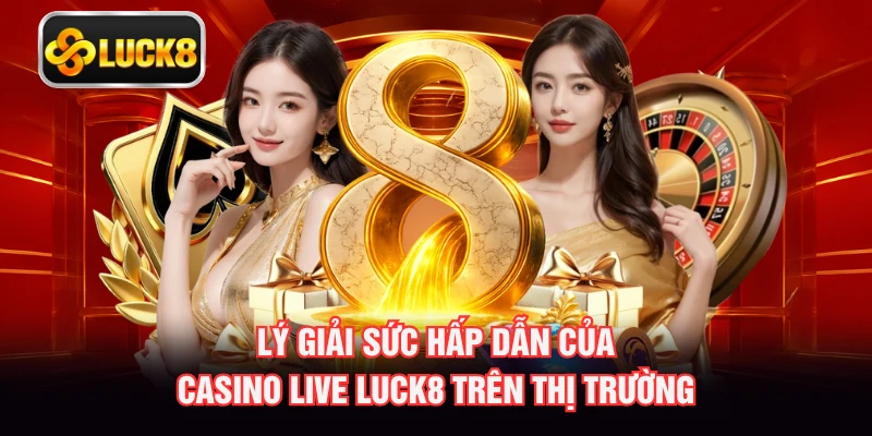 Lý giải sức hấp dẫn của casino live LUCK8 trên thị trường