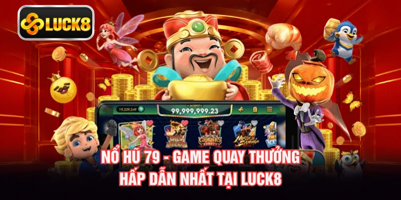 Nổ Hũ 79 - Game Quay Thưởng Hấp Dẫn Nhất Tại LUCK8