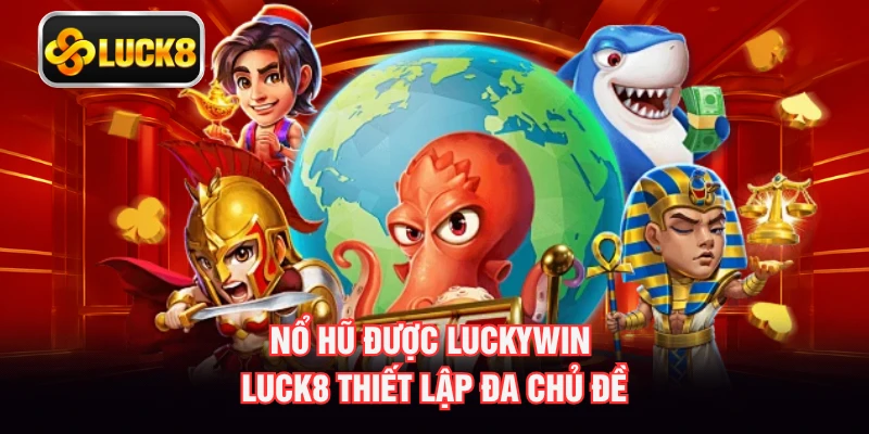 Nổ hũ được Luckywin LUCK8 thiết lập đa chủ đề