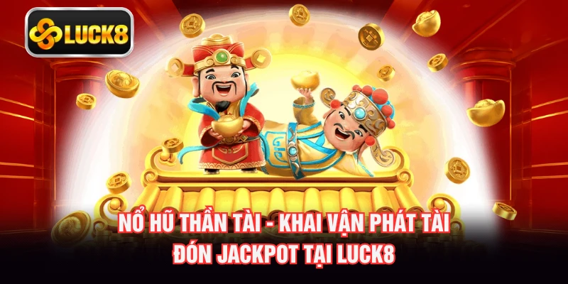 Nổ Hũ Thần Tài - Khai Vận Phát Tài Đón Jackpot Tại LUCK8
