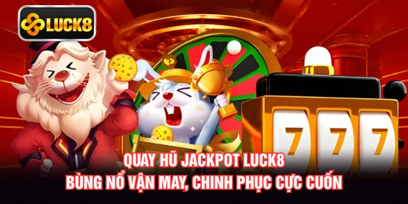 Quay Hũ Jackpot Luck8 Bùng Nổ Vận May, Chinh Phục Cực Cuốn