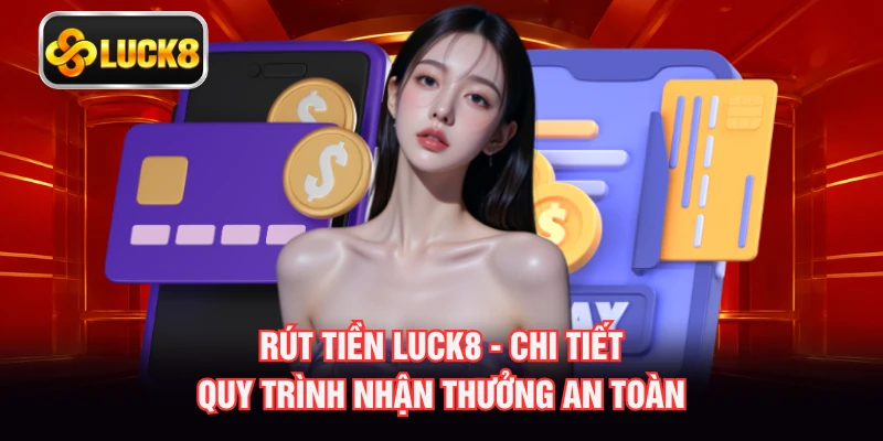 Rút Tiền LUCK8 - Chi Tiết Quy Trình Nhận Thưởng An Toàn