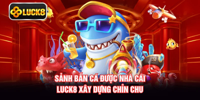 Sảnh bắn cá được nhà cái LUCK8 xây dựng chỉn chu