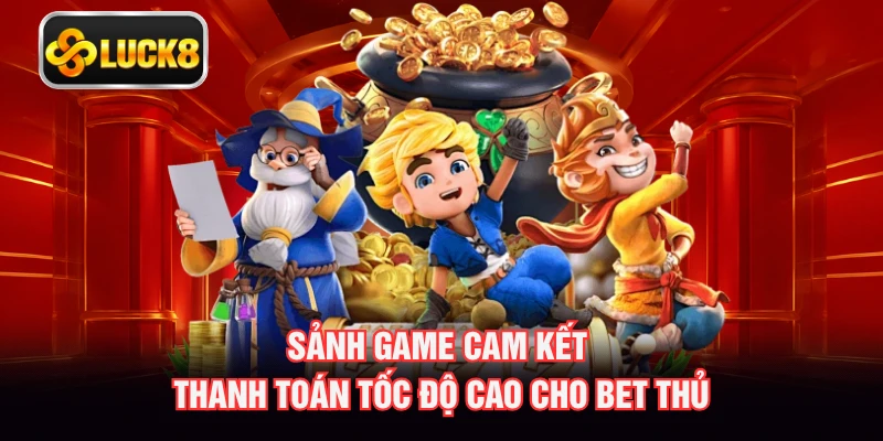 Sảnh game cam kết thanh toán tốc độ cao cho bet thủ