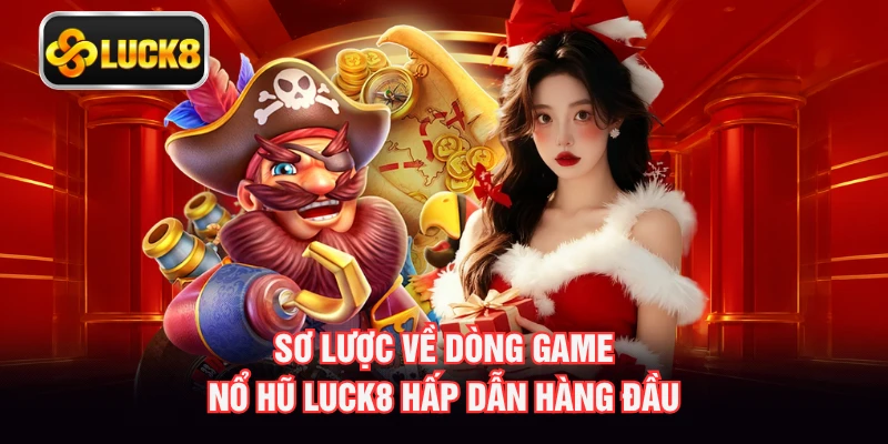 Sơ lược về dòng game nổ hũ LUCK8 hấp dẫn hàng đầu