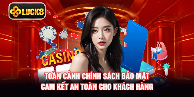 Toàn cảnh chính sách bảo mật cam kết an toàn cho khách hàng