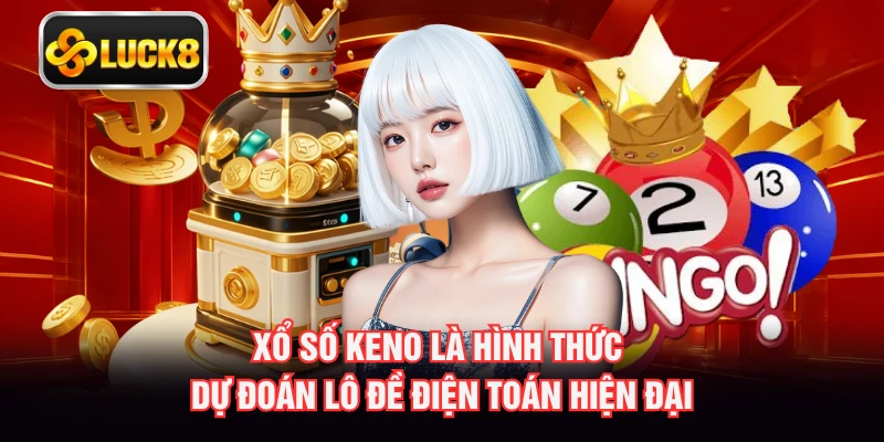 Xổ số Keno là hình thức dự đoán lô đề điện toán hiện đại