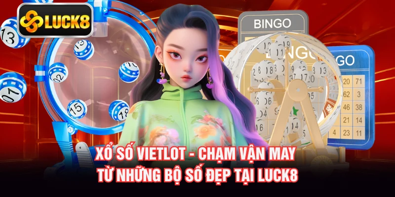 Xổ Số Vietlot - Chạm Vận May Từ Những Bộ Số Đẹp Tại LUCK8